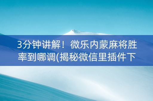 3分钟讲解！微乐内蒙麻将胜率到哪调(揭秘微信里插件下载)
