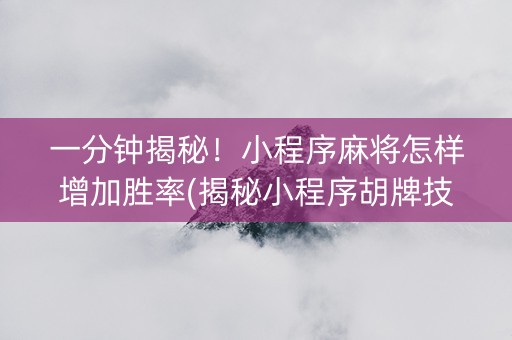 一分钟揭秘！小程序麻将怎样增加胜率(揭秘小程序胡牌技巧)