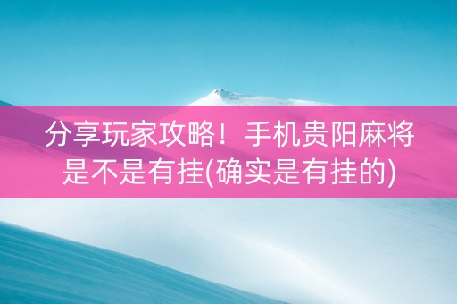 分享玩家攻略！手机贵阳麻将是不是有挂(确实是有挂的)