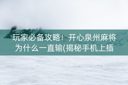 玩家必备攻略！开心泉州麻将为什么一直输(揭秘手机上插件下载)