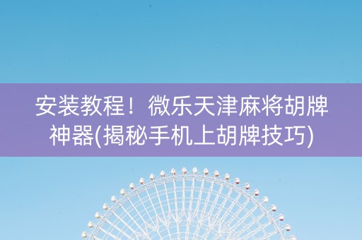 安装教程！微乐天津麻将胡牌神器(揭秘手机上胡牌技巧)