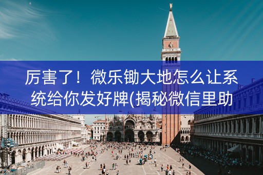 厉害了！微乐锄大地怎么让系统给你发好牌(揭秘微信里助手软件)