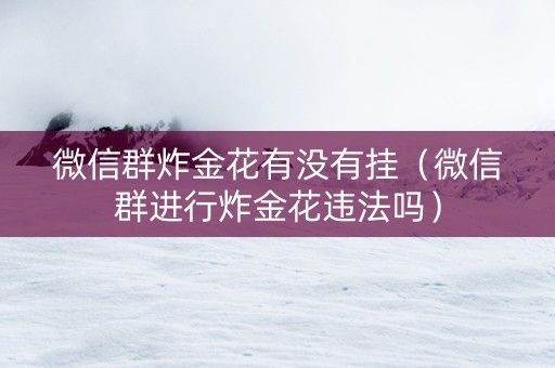 微信群炸金花有没有挂（微信群进行炸金花违法吗）