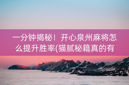 一分钟揭秘！开心泉州麻将怎么提升胜率(猫腻秘籍真的有挂)