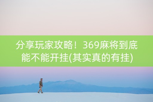 分享玩家攻略！369麻将到底能不能开挂(其实真的有挂)