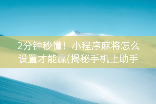 2分钟秒懂！小程序麻将怎么设置才能赢(揭秘手机上助手软件)
