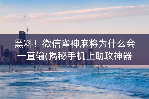 黑料！微信雀神麻将为什么会一直输(揭秘手机上助攻神器)