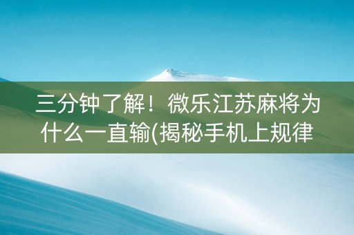 三分钟了解！微乐江苏麻将为什么一直输(揭秘手机上规律攻略)