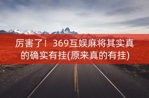 厉害了！369互娱麻将其实真的确实有挂(原来真的有挂)