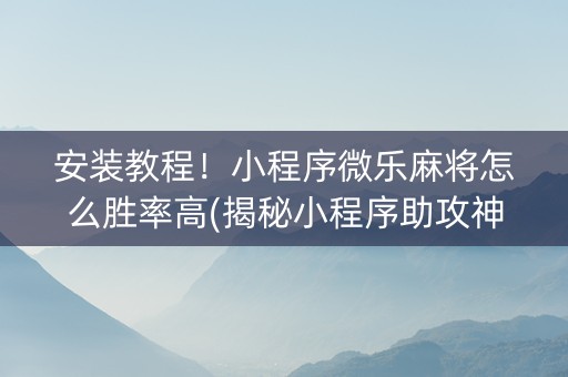 安装教程！小程序微乐麻将怎么胜率高(揭秘小程序助攻神器)