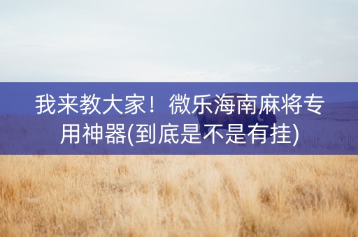 我来教大家！微乐海南麻将专用神器(到底是不是有挂)