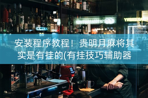 安装程序教程！贵明月麻将其实是有挂的(有挂技巧辅助器)