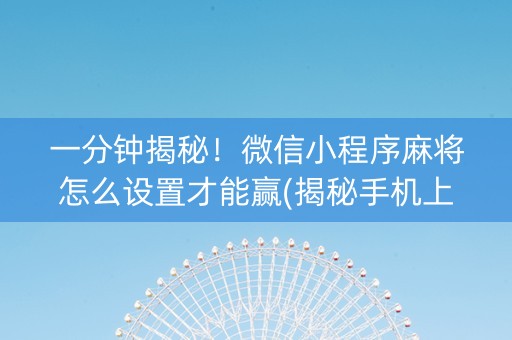 一分钟揭秘！微信小程序麻将怎么设置才能赢(揭秘手机上插件购买)