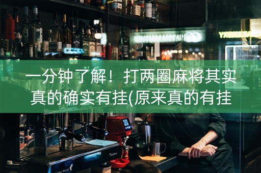 一分钟了解！打两圈麻将其实真的确实有挂(原来真的有挂)