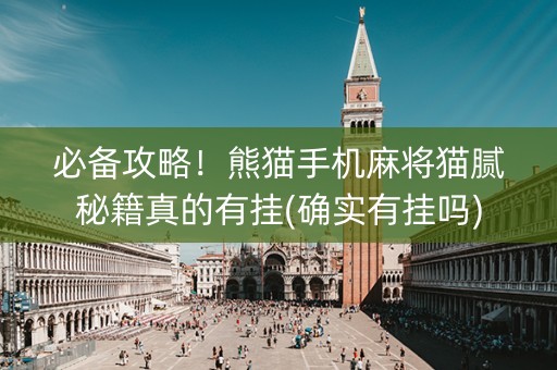 必备攻略！熊猫手机麻将猫腻秘籍真的有挂(确实有挂吗)