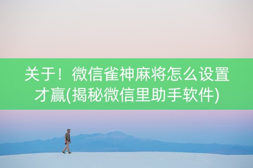 关于！微信雀神麻将怎么设置才赢(揭秘微信里助手软件)