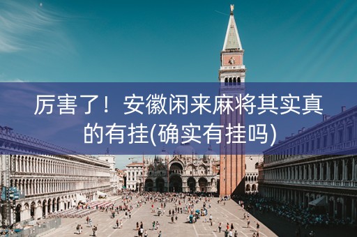 厉害了！安徽闲来麻将其实真的有挂(确实有挂吗)