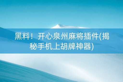 黑料！开心泉州麻将插件(揭秘手机上胡牌神器)