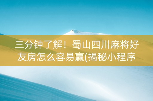 三分钟了解！蜀山四川麻将好友房怎么容易赢(揭秘小程序胜率到哪调)