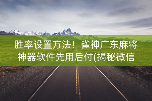 胜率设置方法！雀神广东麻将神器软件先用后付(揭秘微信里必备神器)