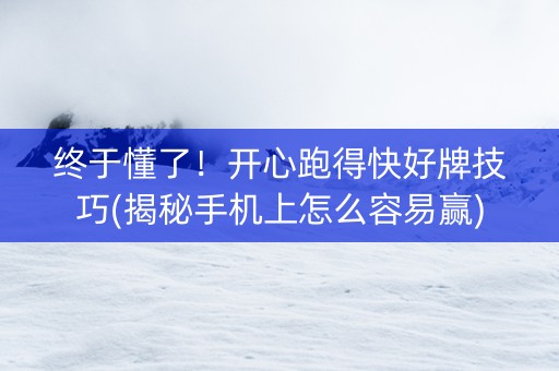 终于懂了！开心跑得快好牌技巧(揭秘手机上怎么容易赢)