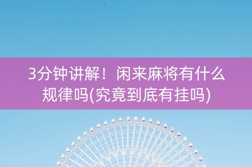 3分钟讲解！闲来麻将有什么规律吗(究竟到底有挂吗)