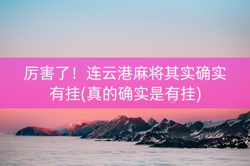 厉害了！连云港麻将其实确实有挂(真的确实是有挂)