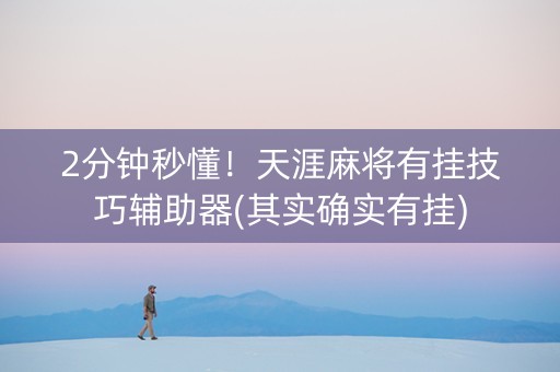 2分钟秒懂！天涯麻将有挂技巧辅助器(其实确实有挂)