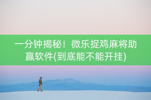 一分钟揭秘！微乐捉鸡麻将助赢软件(到底能不能开挂)