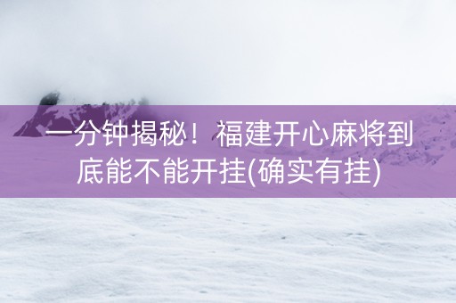 一分钟揭秘！福建开心麻将到底能不能开挂(确实有挂)