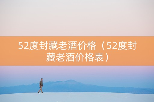 详细阅读:52度封藏老酒价格(52度封藏老酒价格表) 52度封藏老酒价格(52度封藏老酒价格表)