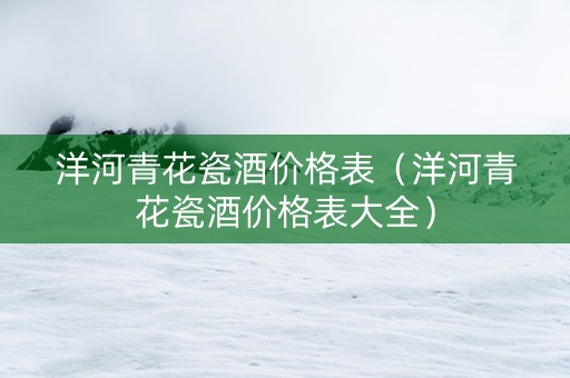 洋河青花瓷酒价格表（洋河青花瓷酒价格表大全）