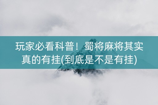 玩家必看科普！蜀将麻将其实真的有挂(到底是不是有挂)