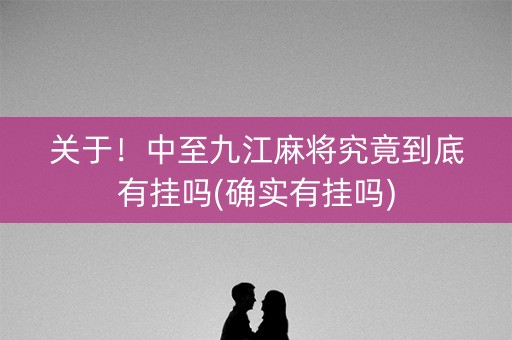 关于！中至九江麻将究竟到底有挂吗(确实有挂吗)
