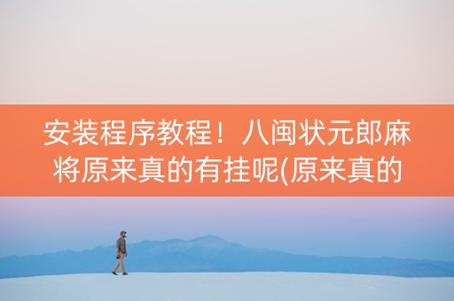 安装程序教程！八闽状元郎麻将原来真的有挂呢(原来真的有挂)