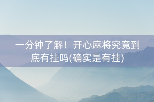 一分钟了解！开心麻将究竟到底有挂吗(确实是有挂)