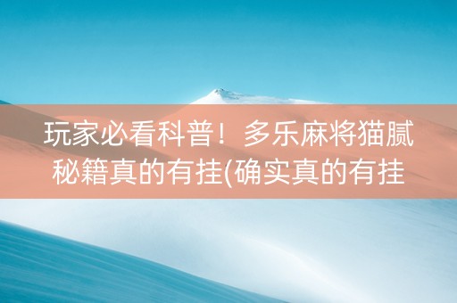 玩家必看科普！多乐麻将猫腻秘籍真的有挂(确实真的有挂)