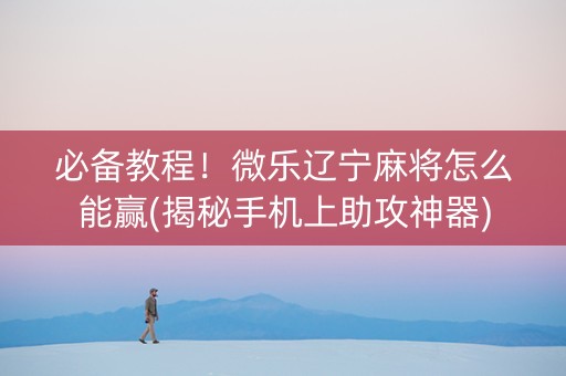 必备教程！微乐辽宁麻将怎么能赢(揭秘手机上助攻神器)
