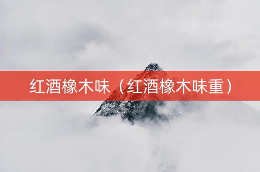 红酒橡木味（红酒橡木味重）