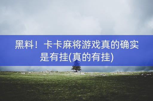 黑料！卡卡麻将游戏真的确实是有挂(真的有挂)
