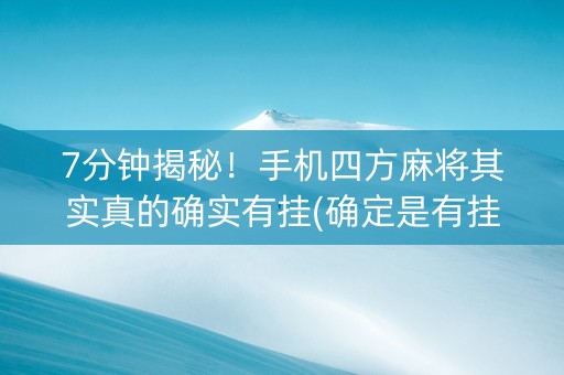 7分钟揭秘！手机四方麻将其实真的确实有挂(确定是有挂)