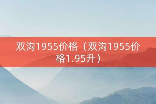 双沟1955价格（双沟1955价格1.95升）