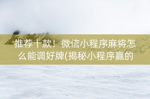 推荐十款！微信小程序麻将怎么能调好牌(揭秘小程序赢的秘诀)