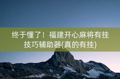 终于懂了！福建开心麻将有挂技巧辅助器(真的有挂)