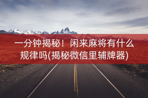一分钟揭秘！闲来麻将有什么规律吗(揭秘微信里辅牌器)