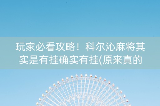 玩家必看攻略！科尔沁麻将其实是有挂确实有挂(原来真的有挂)