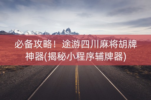 必备攻略！途游四川麻将胡牌神器(揭秘小程序辅牌器)