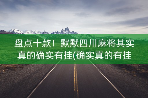 盘点十款！默默四川麻将其实真的确实有挂(确实真的有挂)