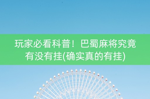 玩家必看科普！巴蜀麻将究竟有没有挂(确实真的有挂)