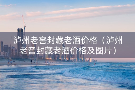 泸州老窖封藏老酒价格（泸州老窖封藏老酒价格及图片）